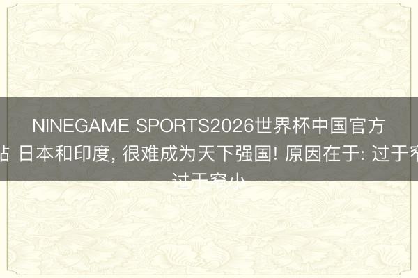 NINEGAME SPORTS2026世界杯中国官方网站 日本和印度， 很难成为天下强国! 原因在于: 过于窄小