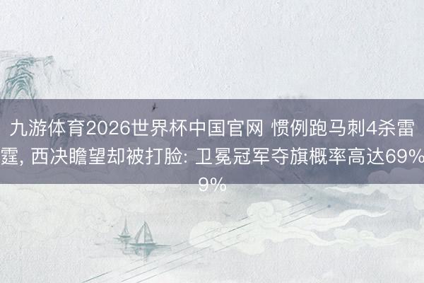 九游体育2026世界杯中国官网 惯例跑马刺4杀雷霆， 西决瞻望却被打脸: 卫冕冠军夺旗概率高达69%