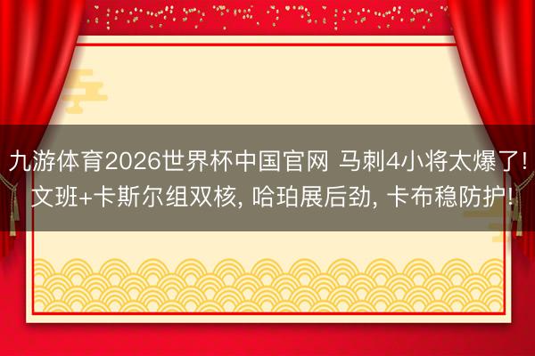 九游体育2026世界杯中国官网 马刺4小将太爆了! 文班+卡斯尔组双核， 哈珀展后劲， 卡布稳防护!