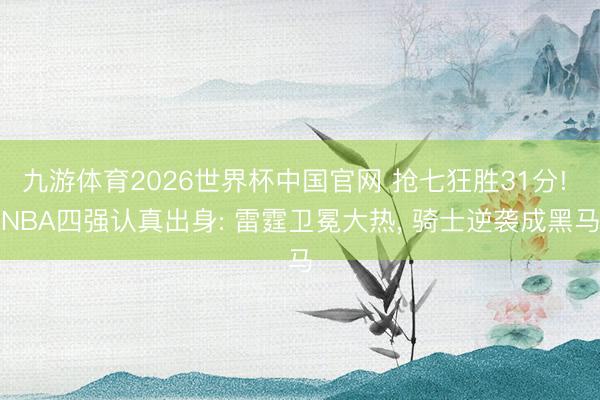 九游体育2026世界杯中国官网 抢七狂胜31分! NBA四强认真出身: 雷霆卫冕大热， 骑士逆袭成黑马