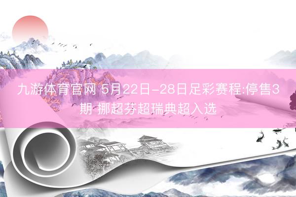 九游体育官网 5月22日-28日足彩赛程:停售3期 挪超芬超瑞典超入选