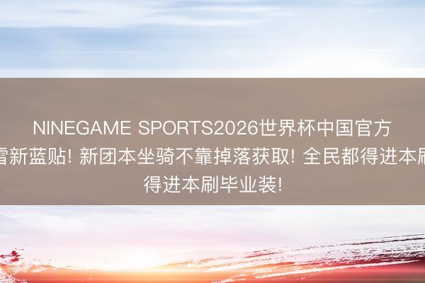 NINEGAME SPORTS2026世界杯中国官方网站 暴雪新蓝贴! 新团本坐骑不靠掉落获取! 全民都得进本刷毕业装!