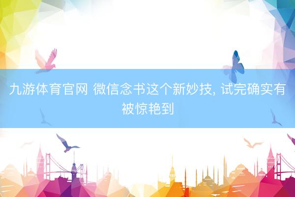 九游体育官网 微信念书这个新妙技, 试完确实有被惊艳到