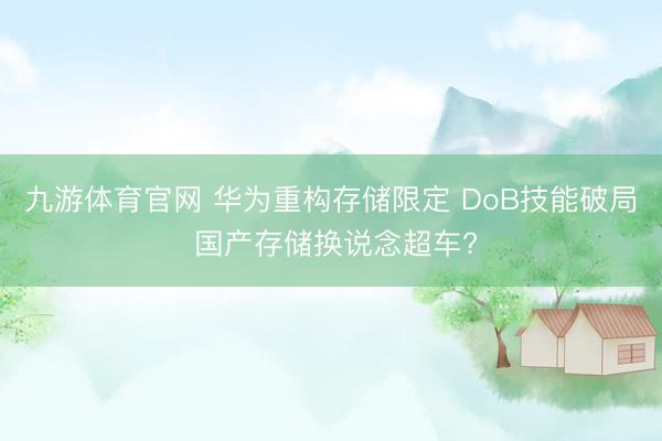 九游体育官网 华为重构存储限定 DoB技能破局 国产存储换说念超车?