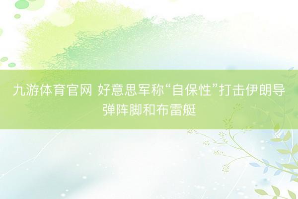 九游体育官网 好意思军称“自保性”打击伊朗导弹阵脚和布雷艇