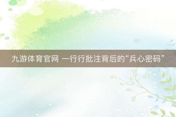 九游体育官网 一行行批注背后的“兵心密码”