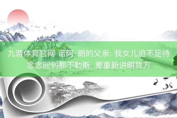 九游体育官网 诺阿·朗的父亲: 我女儿迫不足待念念回到那不勒斯， 要重新讲明我方