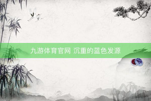九游体育官网 沉重的蓝色发源