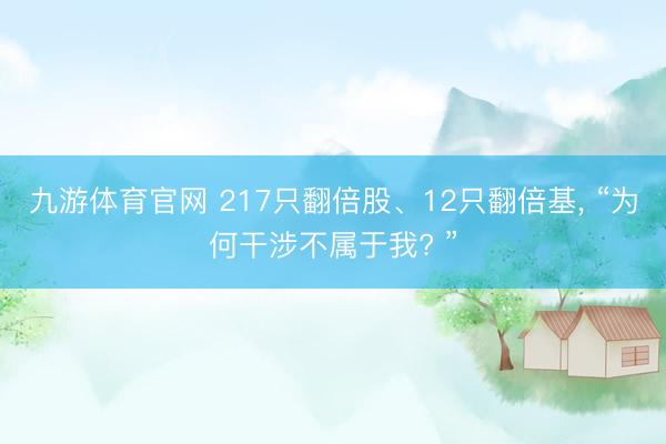 九游体育官网 217只翻倍股、12只翻倍基， “为何干涉不属于我? ”