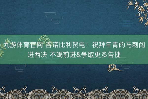 九游体育官网 吉诺比利贺电：祝拜年青的马刺闯进西决 不竭前进&争取更多告捷