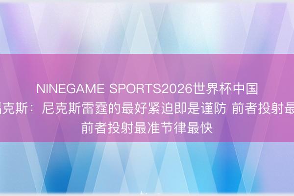 NINEGAME SPORTS2026世界杯中国官方网站 福克斯：尼克斯雷霆的最好紧迫即是谨防 前者投射最准节律最快