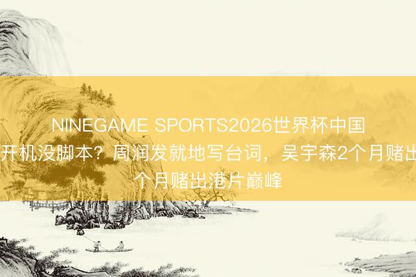 NINEGAME SPORTS2026世界杯中国官方网站 开机没脚本？周润发就地写台词，吴宇森2个月赌出港片巅峰