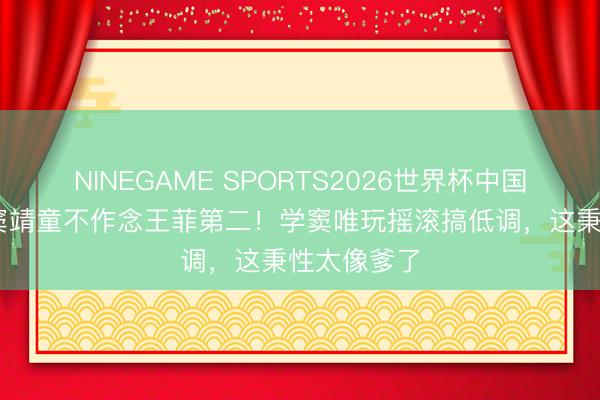 NINEGAME SPORTS2026世界杯中国官方网站 窦靖童不作念王菲第二！学窦唯玩摇滚搞低调，这秉性太像爹了