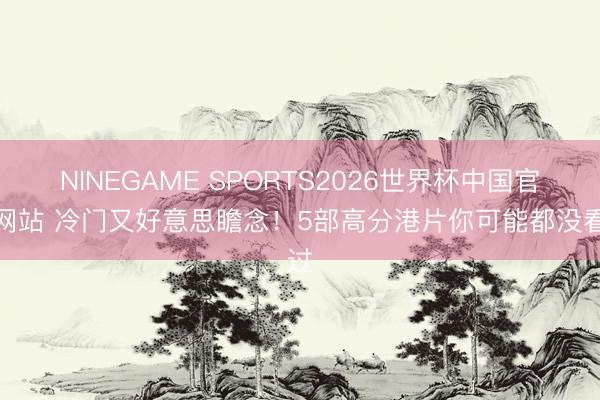 NINEGAME SPORTS2026世界杯中国官方网站 冷门又好意思瞻念!5部高分港片你可能都没看过