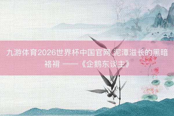 九游体育2026世界杯中国官网 泥潭滋长的黑暗袼褙 ——《企鹅东谈主》