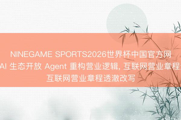 NINEGAME SPORTS2026世界杯中国官方网站 微信 AI 生态开放 Agent 重构营业逻辑， 互联网营业章程透澈改写