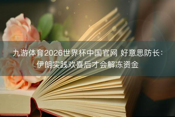九游体育2026世界杯中国官网 好意思防长：伊朗实践欢喜后才会解冻资金