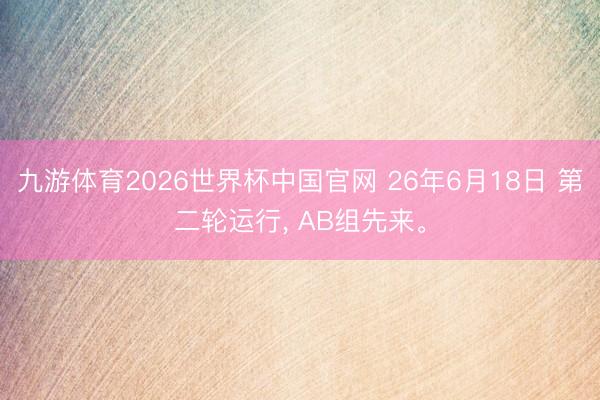 九游体育2026世界杯中国官网 26年6月18日 第二轮运行， AB组先来。