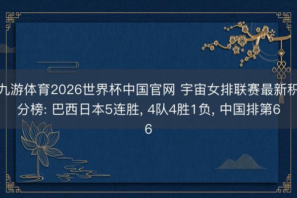 九游体育2026世界杯中国官网 宇宙女排联赛最新积分榜: 巴西日本5连胜， 4队4胜1负， 中国排第6