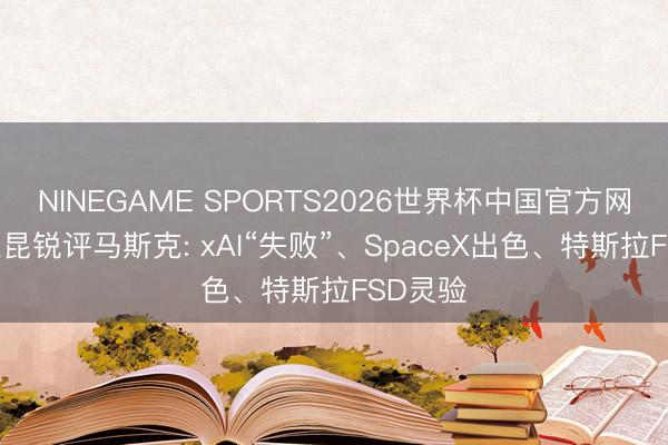 NINEGAME SPORTS2026世界杯中国官方网站 杨立昆锐评马斯克: xAI“失败”、SpaceX出色、特斯拉FSD灵验